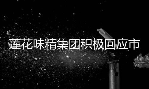 蓮花味精集團(tuán)積極回應(yīng)市場謠言，窮得只剩辦公樓只是誤會(huì)