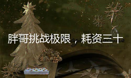 胖哥挑戰(zhàn)極限，耗資三十萬，體重一百八十斤的登頂珠峰之旅