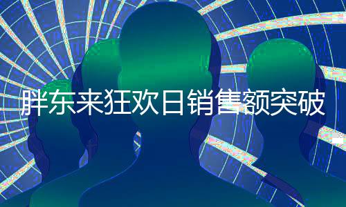 胖東來狂歡日銷售額突破億元大關，書寫零售業(yè)新篇章