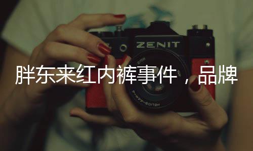 胖東來(lái)紅內(nèi)褲事件，品牌方意外線上走紅