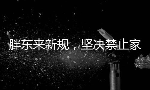 胖東來新規(guī)，堅(jiān)決禁止家暴與打孩子，倡導(dǎo)和諧家庭新風(fēng)尚