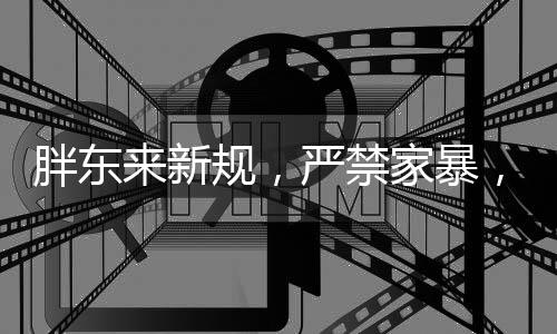 胖東來新規(guī)，嚴(yán)禁家暴，守護(hù)孩子成長