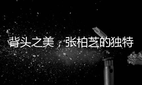 背頭之美，張柏芝的獨特魅力