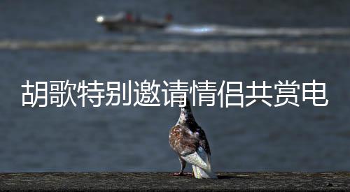 胡歌特別邀請情侶共賞電影巨獻(xiàn)花樣年華——情人節(jié)獨(dú)家觀影活動(dòng)火熱開啟