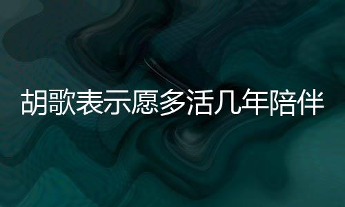 胡歌表示愿多活幾年陪伴女兒，父愛的深情告白與責(zé)任擔(dān)當(dāng)