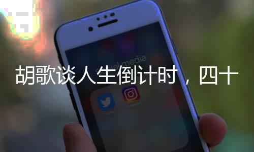 胡歌談人生倒計(jì)時(shí)，四十歲的新領(lǐng)悟與人生階段的新思考