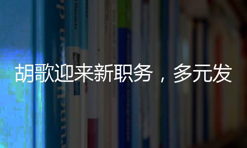 胡歌迎來新職務(wù)，多元發(fā)展展現(xiàn)無限可能