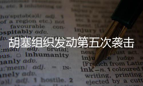 胡塞組織發(fā)動第五次襲擊，瞄準美軍杜魯門號航母