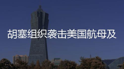胡塞組織襲擊美國(guó)航母及以色列機(jī)場(chǎng)，地緣政治風(fēng)云再掀波瀾