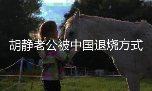 胡靜老公被中國(guó)退燒方式嚇到要報(bào)警，公眾關(guān)注下的健康話題熱議