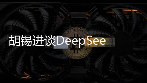 胡錫進(jìn)談DeepSeek，深度探討人工智能技術(shù)與未來發(fā)展