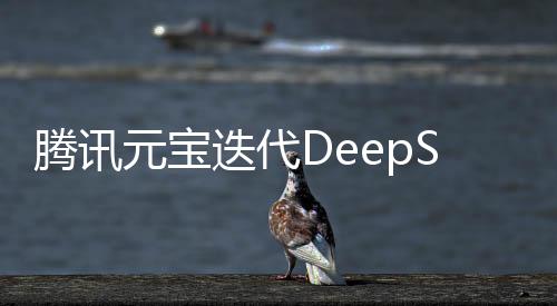 騰訊元寶迭代DeepSeek，深度探索與創(chuàng)新引領(lǐng)的未來