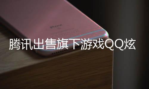 騰訊出售旗下游戲QQ炫舞套現(xiàn)超八億，未來發(fā)展引人關(guān)注