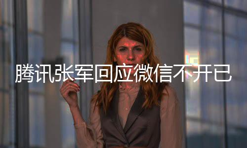 騰訊張軍回應微信不開已讀功能：以后也不會有！堅定不移