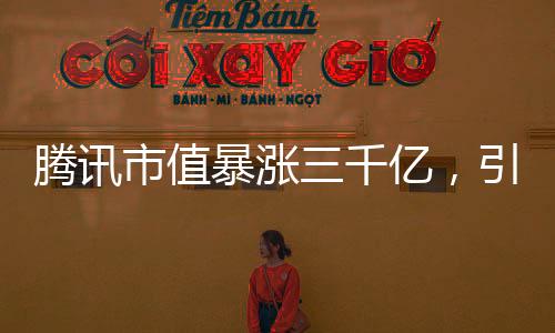 騰訊市值暴漲三千億，引領(lǐng)科技巨頭新篇章