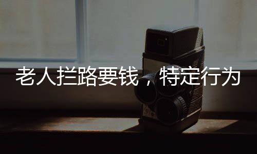 老人攔路要錢，特定行為引發(fā)社會(huì)關(guān)注