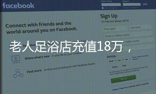 老人足浴店充值18萬，消費背后的故事與啟示