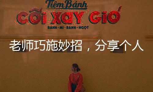 老師巧施妙招，分享個人八卦激發(fā)學(xué)生課堂活力
