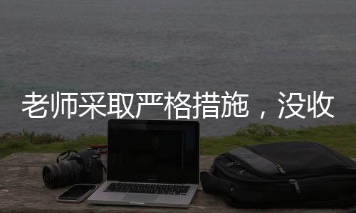 老師采取嚴格措施，沒收多個裂空爪