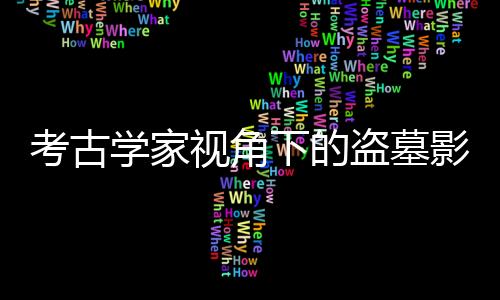 考古學家視角下的盜墓影視作品解讀