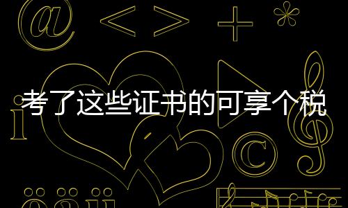 考了這些證書的可享個(gè)稅扣除——全新指南