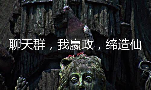 聊天群，我嬴政，締造仙秦帝國(guó)