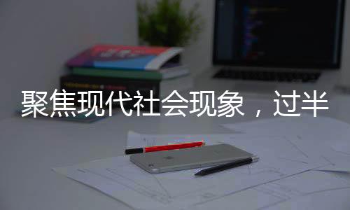 聚焦現(xiàn)代社會現(xiàn)象，過半年輕人選擇晚婚，如何看待這種現(xiàn)象？