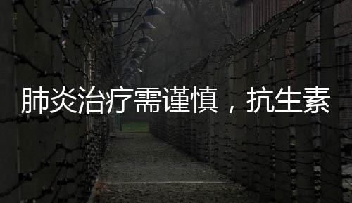 肺炎治療需謹慎，抗生素使用需科學考量
