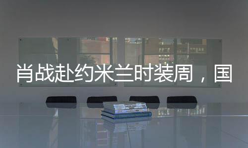肖戰(zhàn)赴約米蘭時(shí)裝周，國(guó)際時(shí)尚舞臺(tái)的璀璨之星