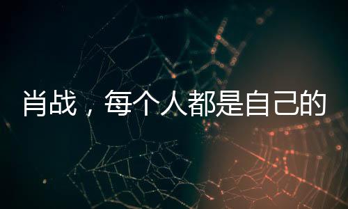 肖戰(zhàn)，每個(gè)人都是自己的俠