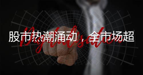 股市熱潮涌動(dòng)，全市場(chǎng)超3900股飄紅