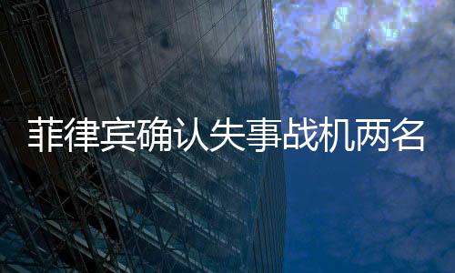 菲律賓確認(rèn)失事戰(zhàn)機(jī)兩名飛行員已死亡，事故細(xì)節(jié)逐漸明朗