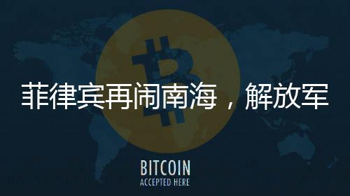 菲律賓再鬧南海，解放軍嚴陣以待