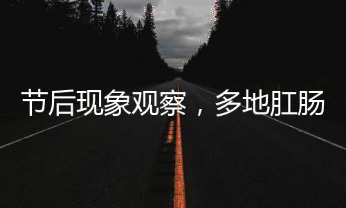 節(jié)后現(xiàn)象觀察，多地肛腸科迎來就診高峰