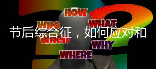 節(jié)后綜合征，如何應對和調(diào)整生活回歸正軌