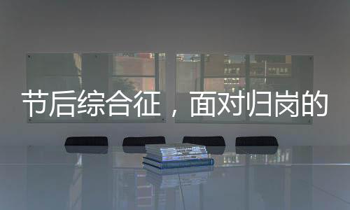 節(jié)后綜合征，面對歸崗的心理調(diào)適與挑戰(zhàn)