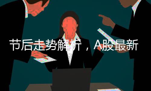 節(jié)后走勢解析，A股最新研判展望