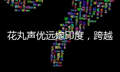 花丸聲優(yōu)遠嫁印度，跨越文化與距離的浪漫故事