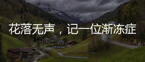 花落無聲，記一位漸凍癥女孩的離去