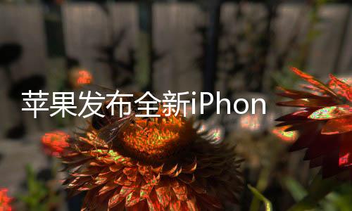 蘋(píng)果發(fā)布全新iPhone 16e，售價(jià)4499元起，引領(lǐng)智能科技新潮流