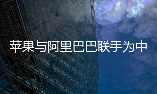 蘋果與阿里巴巴聯(lián)手為中國(guó)iPhone開發(fā)AI功能，一場(chǎng)科技與商業(yè)的強(qiáng)強(qiáng)聯(lián)合