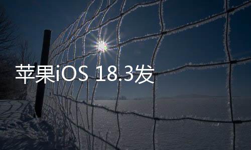 蘋果iOS 18.3發(fā)布，新功能及優(yōu)化一覽