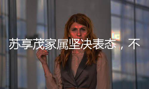 蘇享茂家屬堅(jiān)決表態(tài)，不接受翟欣欣的道歉