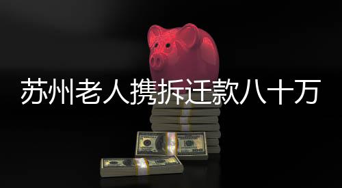 蘇州老人攜拆遷款八十萬元現(xiàn)身黃金市場引發(fā)關注