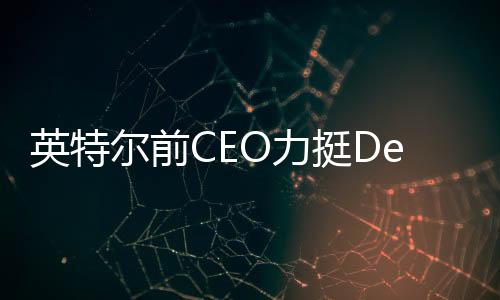 英特爾前CEO力挺DeepSeek，引領(lǐng)AI領(lǐng)域新突破的文章