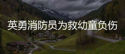 英勇消防員為救幼童負傷，智力受損恢復良好