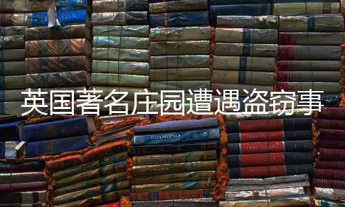 英國(guó)著名莊園遭遇盜竊事件，丘吉爾莊園被盜走價(jià)值連城的18K金馬桶