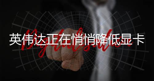 英偉達正在悄悄降低顯卡價格 黃仁勛是被AMD背刺了嗎