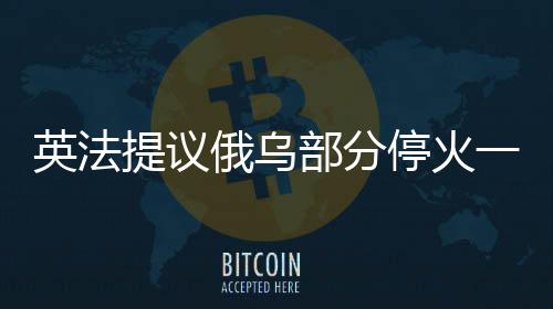 英法提議俄烏部分?；鹨粋€(gè)月，國際呼吁尋求和平新契機(jī)