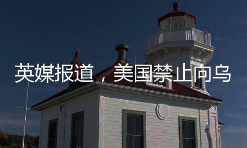 英媒報(bào)道，美國(guó)禁止向?yàn)蹩颂m分享情報(bào)，引發(fā)國(guó)際關(guān)注